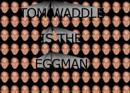 Tom is the eggman