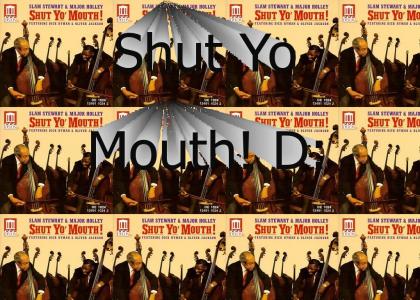 Shut Yo Mouth!!