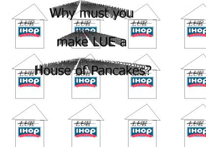 Why Must You Make LUE a House of Pancakes?