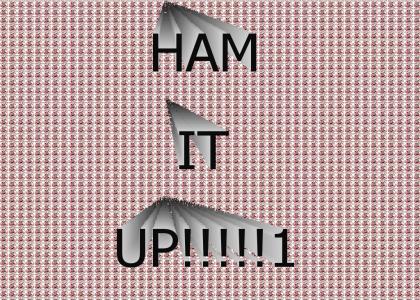 HAM IT UP!