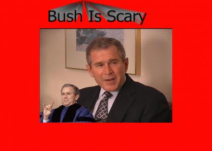 Bush Is Scary