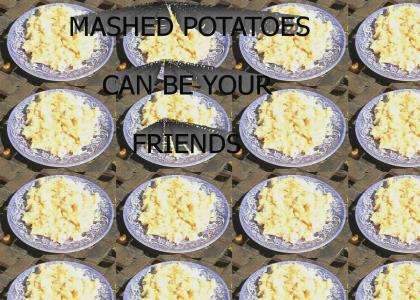 MASHED POTATOES CAN BE YOUR FRIENDS