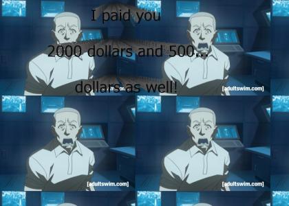 I paid you 2000 dollars and 500... dollars as well!