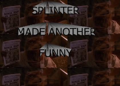 SPLINTER MADE ANOTHER FUNNY