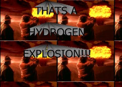 THATS A HYDROGEN EXPLOSION!!1!