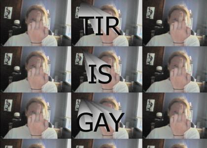 TIR IS GAY!