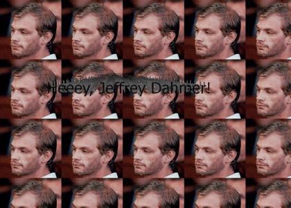 Hey, Jeffrey Dahmer