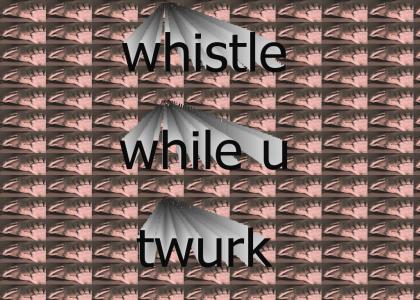 whistle while u twurk