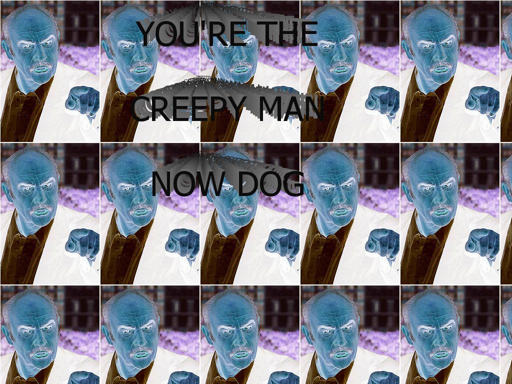yourethecreepymannowdog