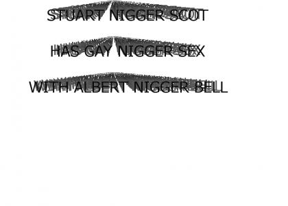 STUART NIGGER SCOTT HAS GAY NIGGER SEX WITH ALBERT NIGGER BELL