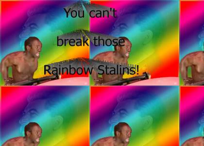 I can break these Rainbow Stalins!
