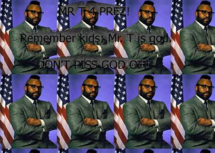 Mr. T is god! Mr. T for president!