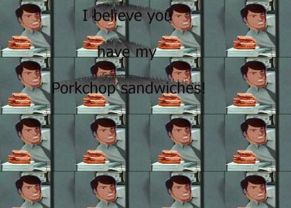 I believe you have my porkchop sandwiches