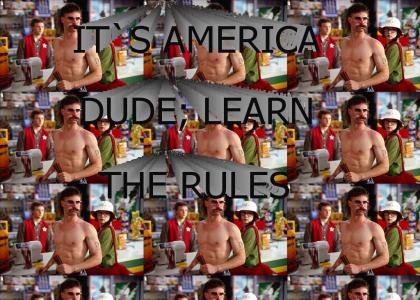 It's America, dude; learn the rules.