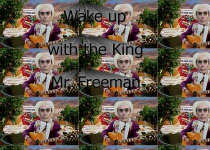 Wake up with the King, Mr. Freeman