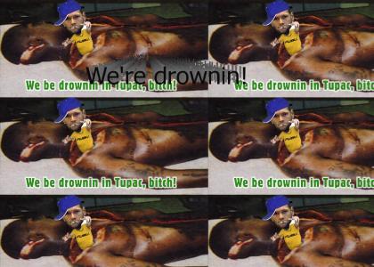 We be drownin in Tupac!