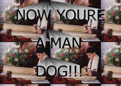 Now you're a man dog!!