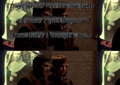 "Then would you like me better if I were Ingrid Bergman? Now that's a thought. Michael."