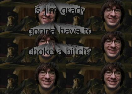 Is Jim Grady Gonna Have To Choke A Bitch?