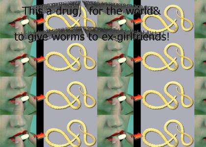 This is a drug, for the world, to give worms to ex-girlfriends!