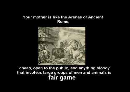 Your mother is like a Roman Circus