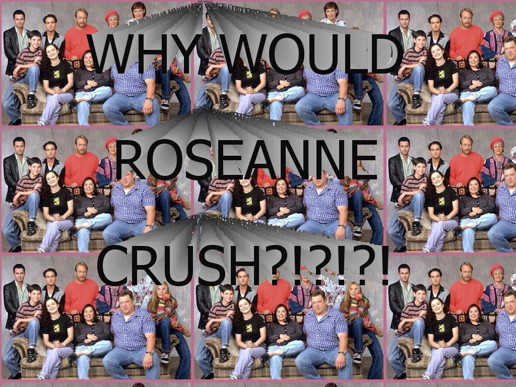 roseannecrushes