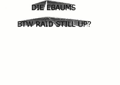 DIE EBAUMS DIE; raid still up?