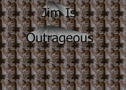 Jim is outrageous