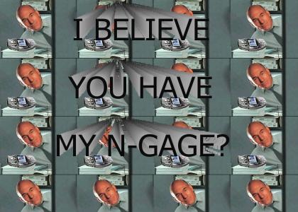 I believe you have my N-Gage?