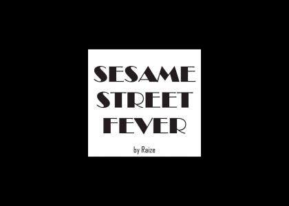 Sesame Street Fever (far too long)