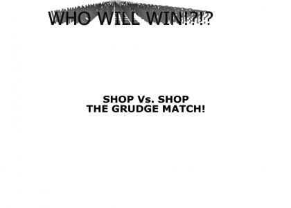 Shop Vs. Shop the grudge match