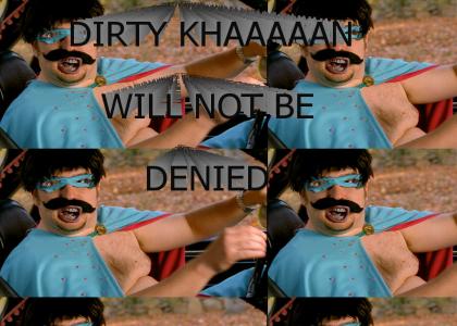 Dirty KHAAAAN will NOT be denied!
