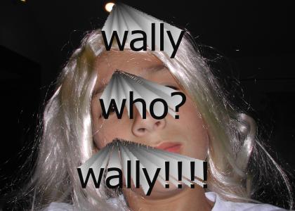 wally! who? WALLLY!!