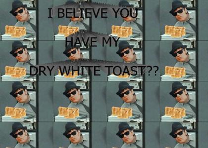 I believe you have my dry white toast?