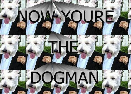 NOW YOU'RE THE DOGMAN