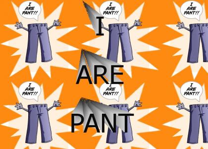 I Are Pant!