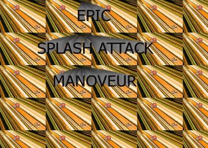 EPIC SPLASH ATTACK MANOVEUR