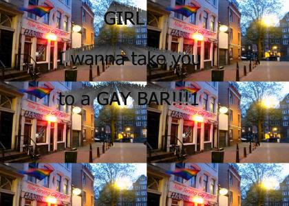 I wanna take you to a GAY BAR!