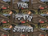 WAIT FOR MY STAPLER!
