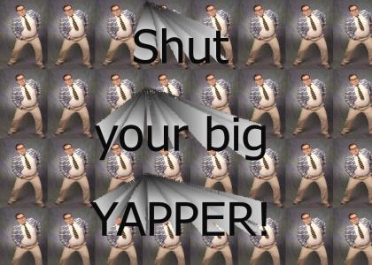 Shut your yapper!