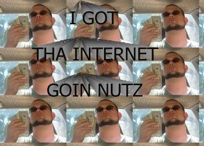 I GOT THA INTERNET GOIN NUTZ