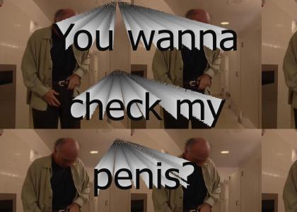 You wanna check my penis?