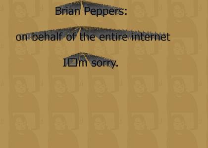 Brian Peppers, on behalf of the entire internet, I'm Sorry