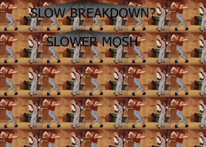 Slow breakdowns = slower MOSH