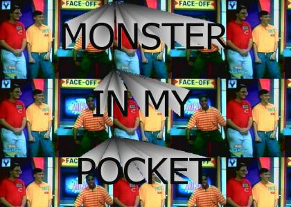 There's a monster in my pocket, OUCH get outta there OUCH!