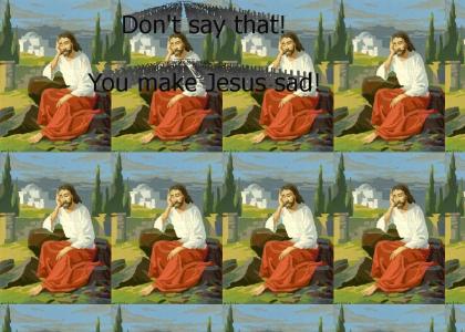 You make Jesus sad.
