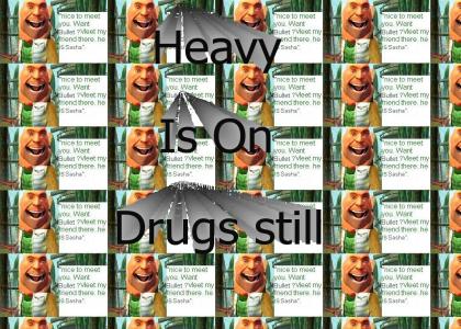 Heavy is on drugs 2