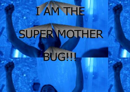I AM THE SUPER MOTHER BUG!