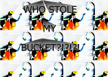 DON'T STEAL MY BUCKET!!!!