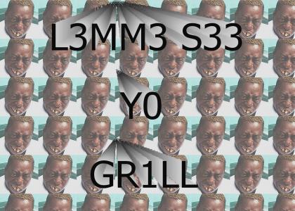 L3MM3 S33 Y0 GR1LL